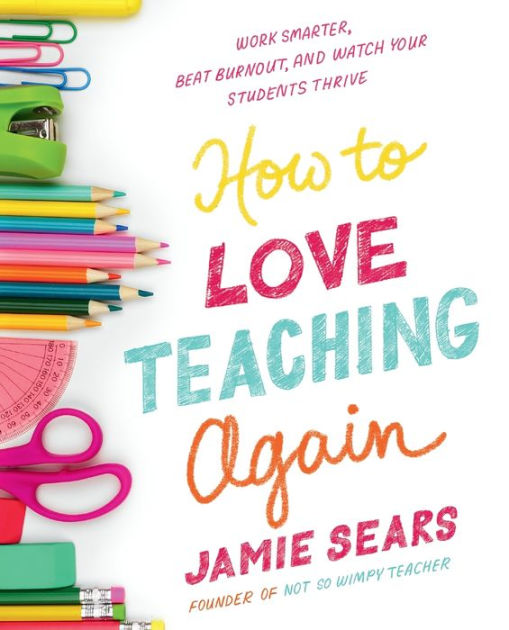 How to Love Teaching Again: Work Smarter, Beat Burnout, and Watch Your Students Thrive [Book]