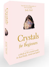 Title: Crystals for Beginners: A Deck of 50 Crystal Cards to Heal Body, Mind and Spirit, Author: Judy Hall