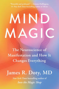 Title: Mind Magic: The Neuroscience of Manifestation and How It Changes Everything, Author: James R. Doty MD