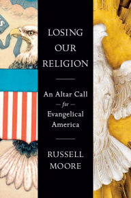 Title: Losing Our Religion: An Altar Call for Evangelical America, Author: Russell Moore