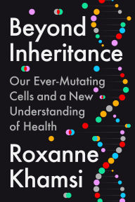 Title: Beyond Inheritance: Our Ever-Mutating Cells and a New Understanding of Health, Author: Roxanne Khamsi