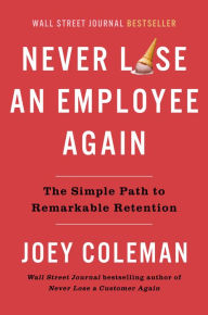 Title: Never Lose an Employee Again: The Simple Path to Remarkable Retention, Author: Joey Coleman