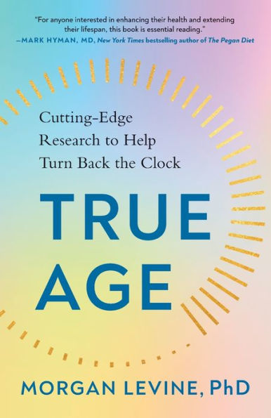 True Age: Cutting-Edge Research to Help Turn Back the Clock