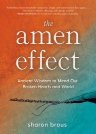 Title: The Amen Effect: Ancient Wisdom to Mend Our Broken Hearts and World, Author: Sharon Brous