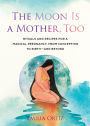 The Moon Is a Mother, Too: Rituals and Recipes for a Magical Pregnancy, from Conception to Birth - and Beyond