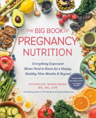 Title: The Big Book of Pregnancy Nutrition: Everything Expectant Moms Need to Know for a Happy, Healthy Nine Months and Beyond, Author: Stephanie Middleberg MS RD CDN