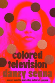 Title: Colored Television: A Novel, Author: Danzy Senna