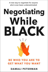 Title: Negotiating While Black: Be Who You Are to Get What You Want, Author: Damali Peterman