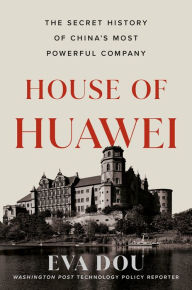 Title: House of Huawei: The Secret History of China's Most Powerful Company, Author: Eva Dou