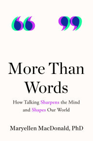 Title: More Than Words: How Talking Sharpens the Mind and Shapes Our World, Author: Maryellen MacDonald PhD