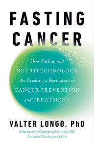 Title: Fasting Cancer: How Fasting and Nutritechnology Are Creating a Revolution in Cancer Prevention and Treatment, Author: Valter Longo