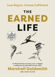 Title: The Earned Life: Lose Regret, Choose Fulfillment, Author: Marshall Goldsmith