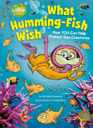 Title: What Humming-Fish Wish: How YOU Can Help Protect Sea Creatures: A Dr. Seuss's The Lorax Nonfiction Book, Author: Michelle Meadows