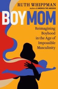 Title: BoyMom: Reimagining Boyhood in the Age of Impossible Masculinity, Author: Ruth Whippman