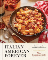 Title: Italian American Forever: Classic Recipes for Everything You Want to Eat, Author: Alex Guarnaschelli