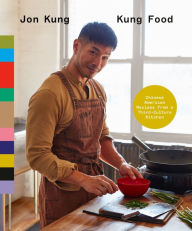 Title: Kung Food: Chinese American Recipes from a Third-Culture Kitchen: A Cookbook, Author: Jon Kung