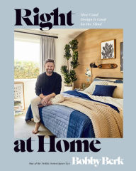 Title: Right at Home: How Good Design Is Good for the Mind: An Interior Design Book, Author: Bobby Berk