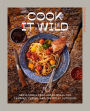 Cook It Wild: Sensational Prep-Ahead Meals for Camping, Cabins, and the Great Outdoors: A Cookbook