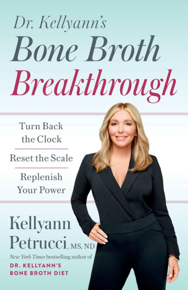 Dr. Kellyann's Bone Broth Breakthrough: Turn Back the Clock, Reset the Scale, Replenish Your Power