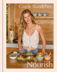 Title: Nourish: Simple Recipes to Empower Your Body and Feed Your Soul: A Healthy Lifestyle Cookbook, Author: Gisele Bündchen