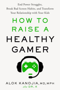 Title: How to Raise a Healthy Gamer: End Power Struggles, Break Bad Screen Habits, and Transform Your Relationship with Your Kids, Author: Alok Kanojia MD