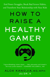 Title: How to Raise a Healthy Gamer: End Power Struggles, Break Bad Screen Habits, and Transform Your Relationship with Your Kids, Author: Alok Kanojia MD