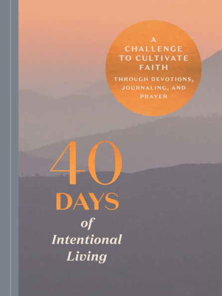 40 Days of Intentional Living: A Challenge to Cultivate Faith Through Devotions, Journaling, and Prayer: A Devotional