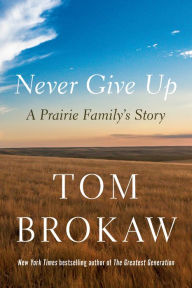 Title: Never Give Up: A Prairie Family's Story, Author: Tom Brokaw