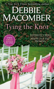 Title: Tying The Knot: A 2-in-1 Collection: Yesterday's Hero and White Lace and Promises, Author: Debbie Macomber
