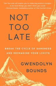 Title: Not Too Late: The Power of Pushing Limits at Any Age, Author: Gwendolyn Bounds