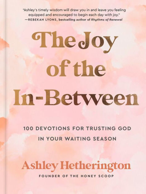 The Joy of the In-Between: 100 Devotions for Trusting God in Your Waiting  Season: A Devotional by Ashley Hetherington, Hardcover