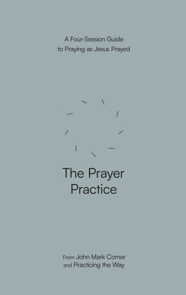 The Prayer Practice: A Four-Session Guide to Praying as Jesus Prayed