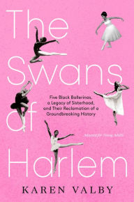 Title: The Swans of Harlem (Adapted for Young Adults): Five Black Ballerinas, a Legacy of Sisterhood, and Their Reclamation of a Groundbreaking History, Author: Karen Valby