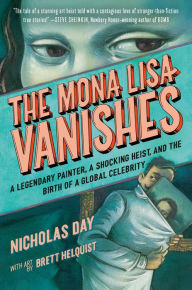 Title: The Mona Lisa Vanishes: A Legendary Painter, a Shocking Heist, and the Birth of a Global Celebrity, Author: Nicholas Day