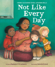 Title: Not Like Every Day: Finding Calm During School Lockdown Drills, Author: Stephanie V.W. Lucianovic