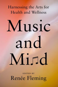 Title: Music and Mind: Harnessing the Arts for Health and Wellness, Author: Renée Fleming
