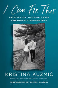 Title: I Can Fix This: And Other Lies I Told Myself While Parenting My Struggling Child, Author: Kristina Kuzmic
