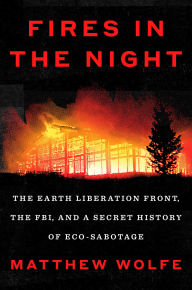 Title: Fires in the Night: The Earth Liberation Front, the FBI, and a Secret History of Eco-Sabotage, Author: Matthew Wolfe