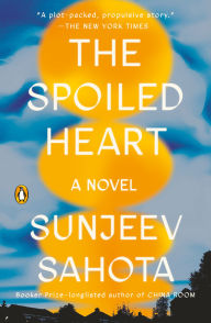 Title: The Spoiled Heart: A Novel, Author: Sunjeev Sahota