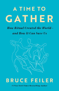 Title: A Time to Gather: How Ritual Created the World--and How It Can Save Us, Author: Bruce Feiler