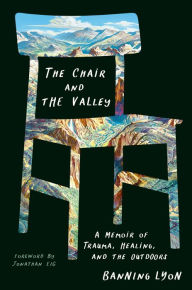 Title: The Chair and the Valley: A Memoir of Trauma, Healing, and the Outdoors, Author: Banning Lyon