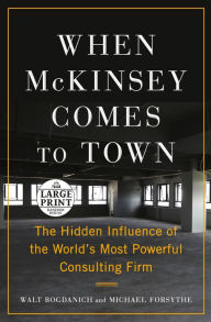 Title: When McKinsey Comes to Town: The Hidden Influence of the World's Most Powerful Consulting Firm, Author: Walt Bogdanich