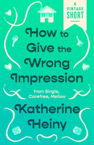 Title: How to Give the Wrong Impression: from Single, Carefree, Mellow, Author: Katherine Heiny