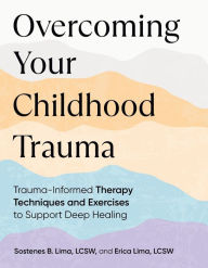 Title: Overcoming Your Childhood Trauma: Trauma-Informed Therapy Techniques and Exercises to Support Deep Healing, Author: Sostenes B. Lima LCSW