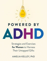 Title: Powered by ADHD: Strategies and Exercises for Women to Harness Their Untapped Gifts, Author: Amelia Kelley PhD