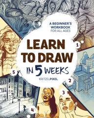 Title: Learn to Draw in 5 Weeks: A Beginner's Workbook for All Ages, Author: KRITZELPIXEL