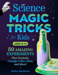 Title: Science Magic Tricks for Kids: 50 Amazing Experiments That Explode, Change Color, Glow, and More!, Author: Kathy Gendreau