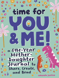 Title: Time for You and Me!: A One-Year Mother Daughter Journal to Share, Create, and Bond, Author: Amanda Justice