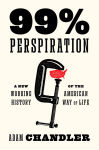 Alternative view 1 of 99% Perspiration: A New Working History of the American Way of Life