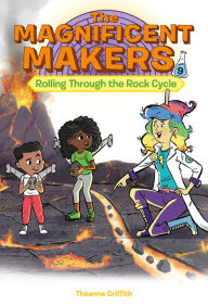 Title: The Magnificent Makers #9: Rolling Through the Rock Cycle, Author: Theanne Griffith